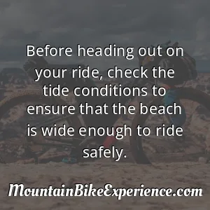 Before heading out on your ride check the tide conditions to ensure that the beach is wide enough to ride safely