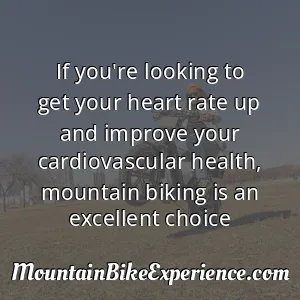 If you're looking to get your heart rate up and improve your cardiovascular health mountain biking is an excellent choice