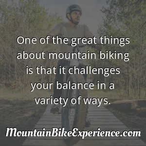 One of the great things about mountain biking is that it challenges your balance in a variety of ways