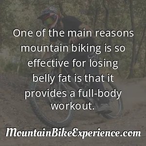 One of the main reasons mountain biking is so effective for losing belly fat is that it provides a full-body workout