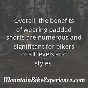 Overall the benefits of wearing padded shorts are numerous and significant for bikers of all levels and styles