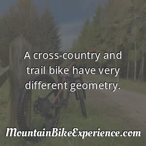 A cross-country and trail bike have very different geometry