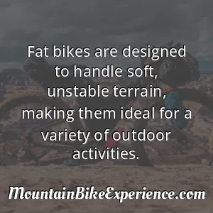 Fat bikes are designed to handle soft unstable terrain making them ideal for a variety of outdoor activities