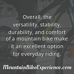 Overall the versatility stability durability and comfort of a mountain bike make it an excellent option for everyday riding