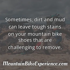Sometimes dirt and mud can leave tough stains on your mountain bike shoes that are challenging to remove
