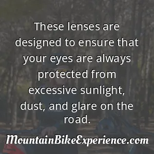 These lenses are designed to ensure that your eyes are always protected from excessive sunlight dust and glare on the road