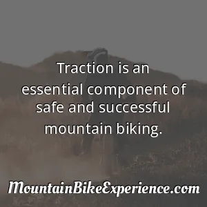 Traction is an essential component of safe and successful mountain biking