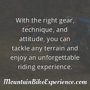 With the right gear technique and attitude you can tackle any terrain and enjoy an unforgettable riding experience