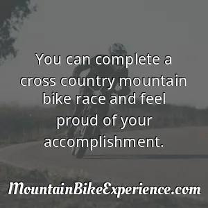 You can complete a cross country mountain bike race and feel proud of your accomplishment
