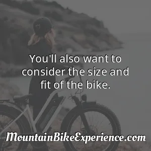 You'll also want to consider the size and fit of the bike