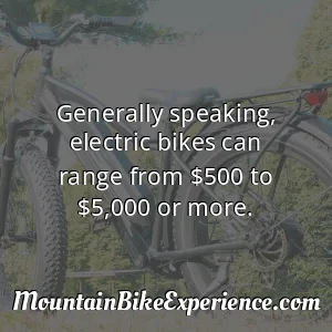 Generally speaking electric bikes can range from $500 to $5000 or more