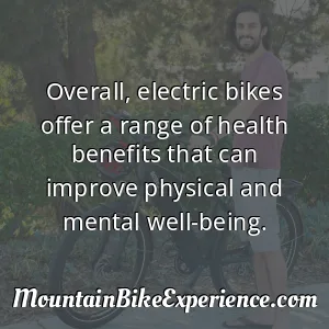 Overall electric bikes offer a range of health benefits that can improve physical and mental well-being