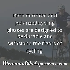 Both mirrored and polarized cycling glasses are designed to be durable and withstand the rigors of cycling