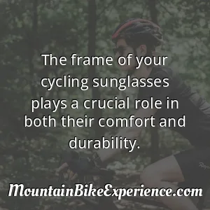 The frame of your cycling sunglasses plays a crucial role in both their comfort and durability